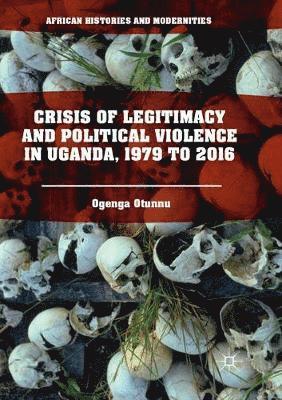 Ogenga Otunnu - Crisis of Legitimacy and Political Violence in Uganda, 1979 to 2016, Häftad