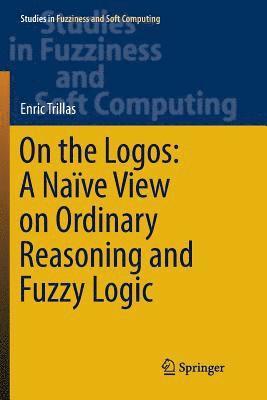 Enric Trillas - On the Logos: A Naïve View on Ordinary Reasoning and Fuzzy Logic, Häftad