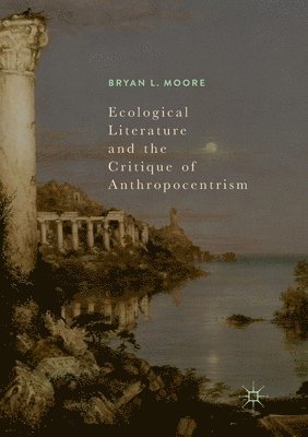 Bryan L. Moore - Ecological Literature and the Critique of Anthropocentrism, Häftad