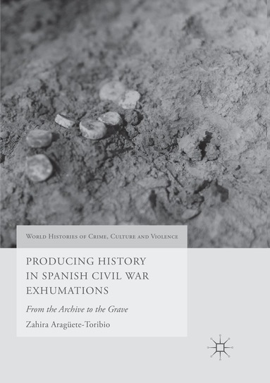 Zahira Aragüete-Toribio - Producing History in Spanish Civil War Exhumations, Häftad