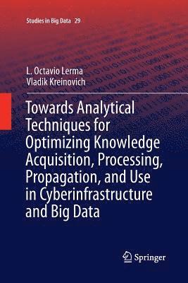 Towards Analytical Techniques for Optimizing Knowledge Acquisition, Processing, Propagation, and Use in Cyberinfrastructure and Big Data 1