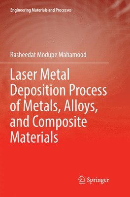 Rasheedat Modupe Mahamood - Laser Metal Deposition Process of Metals, Alloys, and Composite Materials, Häftad