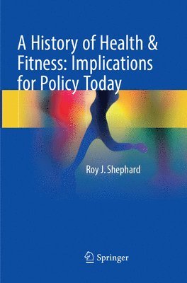 Roy J. Shephard - History of Health & Fitness: Implications for Policy Today, Häftad