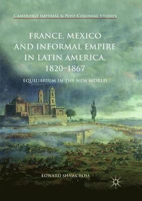France, Mexico and Informal Empire in Latin America, 1820-1867