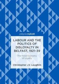 bokomslag Labour and the Politics of Disloyalty in Belfast, 1921-39