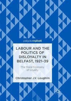 Labour and the Politics of Disloyalty in Belfast, 1921-39 1