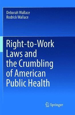 Deborah Wallace, Rodrick Wallace - Right-to-Work Laws and the Crumbling of American Public Health, Häftad