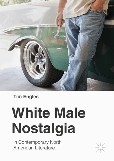 Tim Engles - White Male Nostalgia in Contemporary North American Literature, Inbunden