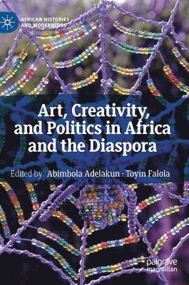 Abimbola Adelakun, Toyin Falola - Art, Creativity, and Politics in Africa and the Diaspora, Inbunden