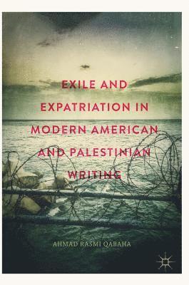 Exile and Expatriation in Modern American and Palestinian Writing