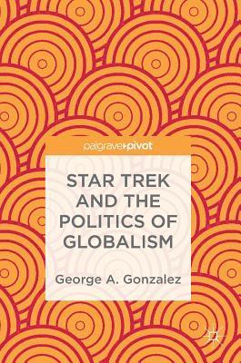 George A. Gonzalez - Star Trek and the Politics of Globalism, Inbunden