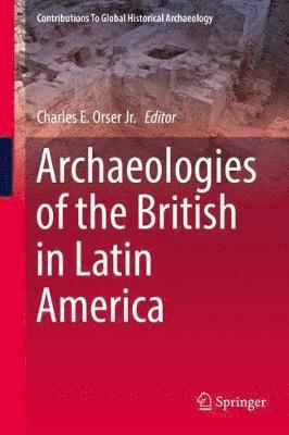 Charles E. Orser Jr., Charles E. Orser Jr - Archaeologies of the British in Latin America, Inbunden