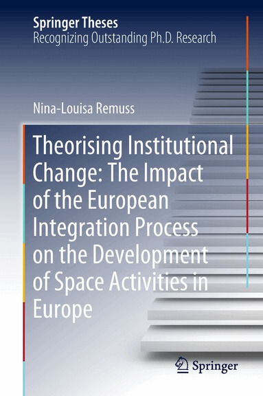 Nina-Louisa Remuss - Theorising Institutional Change: The Impact of the European Integration Process on the Development of Space Activities in Europe, Inbunden
