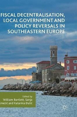 bokomslag Fiscal Decentralisation, Local Government and Policy Reversals in Southeastern Europe