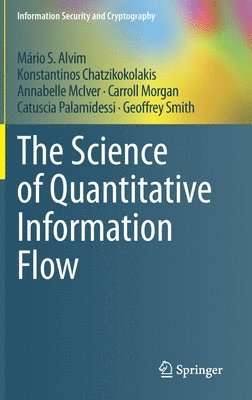 Mário S. Alvim, Konstantinos Chatzikokolakis, Annabelle McIver, Carroll Morgan, Catuscia Palamidessi, Geoffrey Smith, Mario S. Alvim - Science of Quantitative Information Flow, Inbunden
