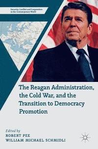 bokomslag The Reagan Administration, the Cold War, and the Transition to Democracy Promotion