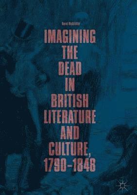 Imagining the Dead in British Literature and Culture, 17901848 1