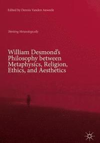 bokomslag William Desmond's Philosophy between Metaphysics, Religion, Ethics, and Aesthetics