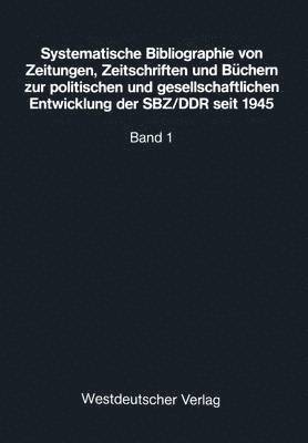 Systematische Bibliographie von Zeitungen, Zeitschriften und Bchern zur politischen und gesellschaftlichen Entwicklung der SBZ/DDR seit 1945 1