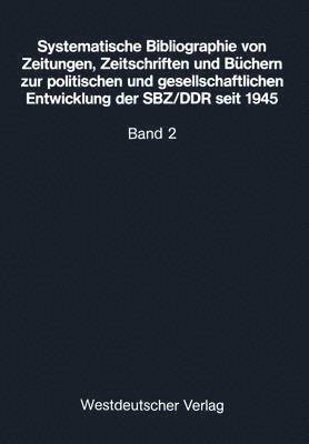 Systematische Bibliographie von Zeitungen, Zeitschriften und Bchern zur politischen und gesellschaftlichen Entwicklung der SBZ/DDR seit 1945 1