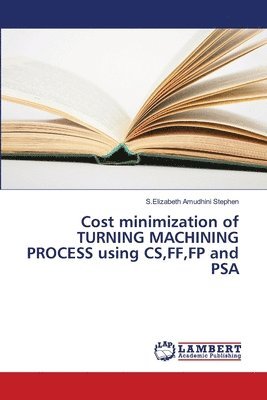 Cost minimization of TURNING MACHINING PROCESS using CS, FF, FP and PSA 1