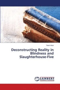 bokomslag Deconstructing Reality in Blindness and Slaughterhouse-Five