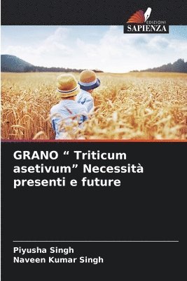 Piyusha Singh, Naveen Kumar Singh - GRANO " Triticum asetivum" Necessità presenti e future, Häftad