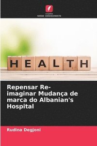 bokomslag Repensar Re-imaginar Mudança de marca do Albanian's Hospital