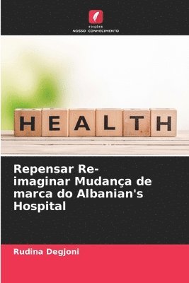 bokomslag Repensar Re-imaginar Mudança de marca do Albanian's Hospital
