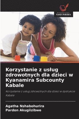 bokomslag Korzystanie z uslug zdrowotnych dla dzieci w Kyanamira Subcounty Kabale