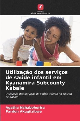 Agatha Nshabohurira, Pardon Akugiizibwe - Utilização dos serviços de saúde infantil em Kyanamira Subcounty Kabale, Häftad