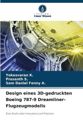 Yokesvaran K, Prasanth S, Sam Daniel Fenny A, Yokesvaran K., Prasanth S., Sam Daniel Fenny A. - Design eines 3D-gedruckten Boeing 787-9 Dreamliner-Flugzeugmodells, Häftad