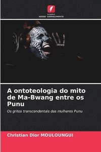 bokomslag A ontoteologia do mito de Ma-Bwang entre os Punu