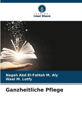 Nagah Abd El-Fattah M Aly, Wael M Lotfy, Nagah Abd El-Fattah M. Aly, Wael M. Lotfy - Ganzheitliche Pflege, Häftad
