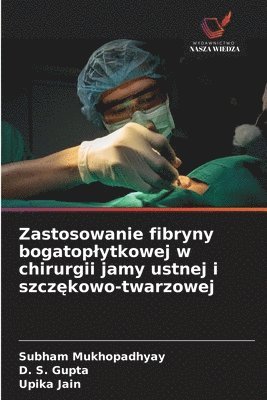 Subham Mukhopadhyay, D. S. Gupta, SUBHAM MUKHOPADHYAY, Upika Jain - Zastosowanie fibryny bogatoplytkowej w chirurgii jamy ustnej i szczękowo-twarzowej, Häftad