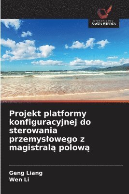 Geng Liang, Wen Li - Projekt platformy konfiguracyjnej do sterowania przemyslowego z magistralą polową, Häftad