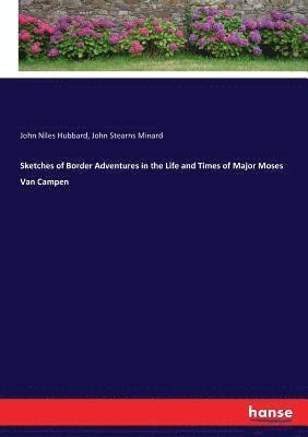 Sketches of Border Adventures in the Life and Times of Major Moses Van Campen 1