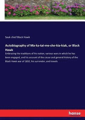 Autobiography of Ma-ka-tai-me-she-kia-kiak, or Black Hawk 1