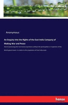 An Enquiry Into the Rights of the East-India Company of Making War and Peace 1