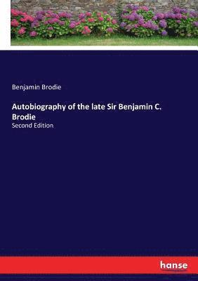 Autobiography of the late Sir Benjamin C. Brodie 1