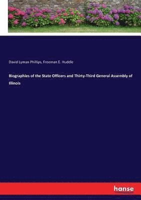 Biographies of the State Officers and Thirty-Third General Assembly of Illinois 1