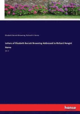 Letters of Elizabeth Barrett Browning Addressed to Richard Hengist Horne 1