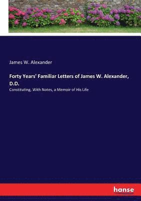 James W Alexander, James W. Alexander - Forty Years' Familiar Letters of James W. Alexander, D.D., Häftad