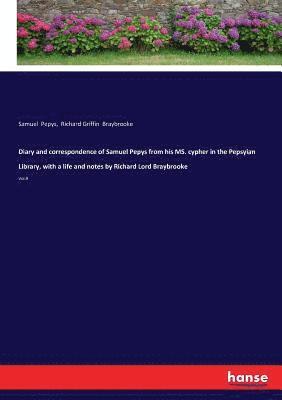 Diary and correspondence of Samuel Pepys from his MS. cypher in the Pepsyian Library, with a life and notes by Richard Lord Braybrooke 1