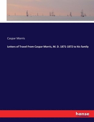 bokomslag Letters of Travel From Caspar Morris, M. D. 1871-1872 to his family