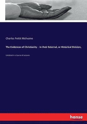 The Evidences of Christianity - in their External, or Historical Division, 1