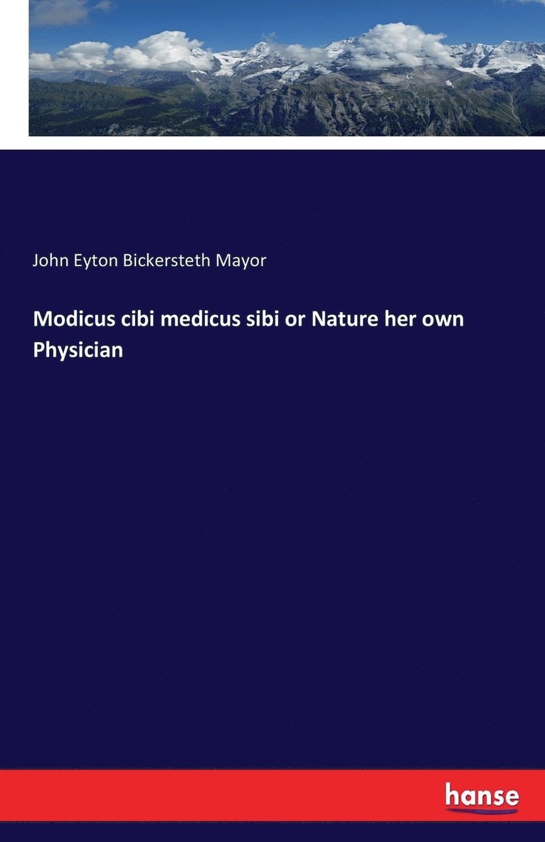 John Eyton Bickersteth Mayor - Modicus cibi medicus sibi or Nature her own Physician, Häftad
