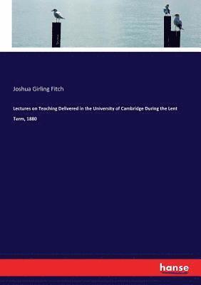 Lectures on Teaching Delivered in the University of Cambridge During the Lent Term, 1880 1