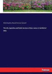 bokomslag The Life, Speeches and Public Services of Gen. James A. Garfield of Ohio