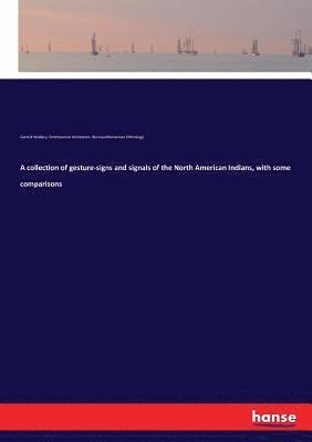 bokomslag A collection of gesture-signs and signals of the North American Indians, with some comparisons